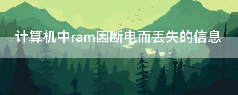 计算机中ram因断电而丢失的信息 ram计算机一旦断电