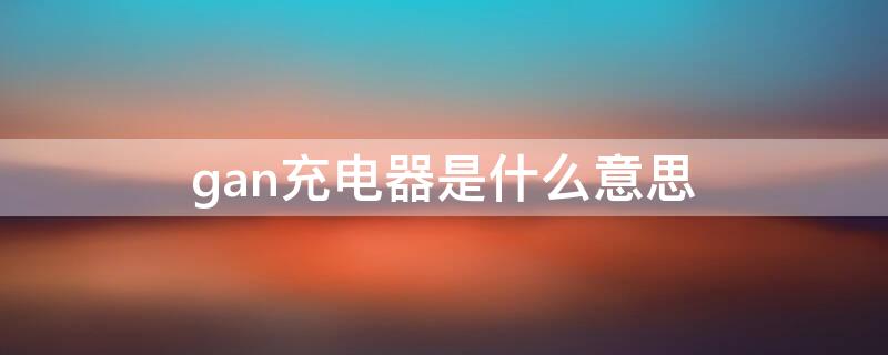 gan充电器是什么意思 gan充电头什么意思