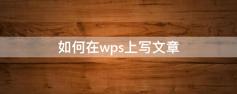 如何在wps上写文章 如何在wps上写文章赚钱