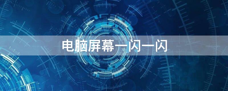 电脑屏幕一闪一闪 电脑屏幕一闪一闪像刷新一样