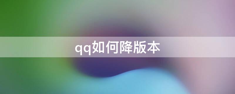 qq如何降版本（怎么给qq版本降级）