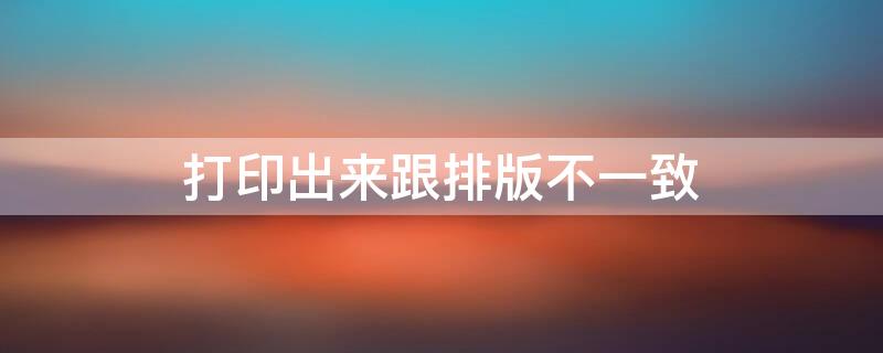 打印出来跟排版不一致 打印出来跟排版不一致怎么调整