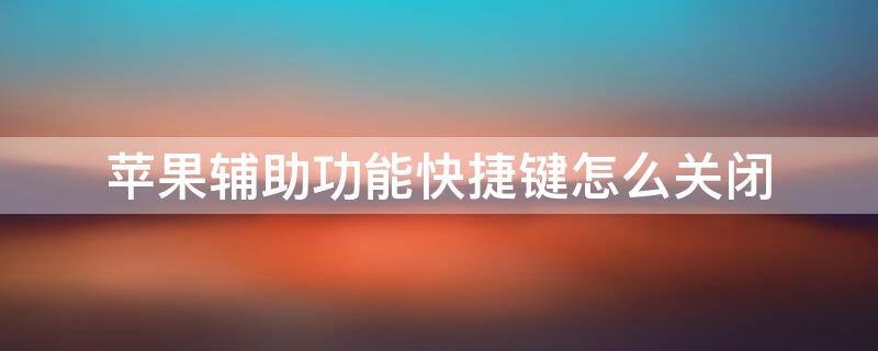 iPhone辅助功能快捷键怎么关闭（iphone辅助功能快捷键怎么关闭声音）