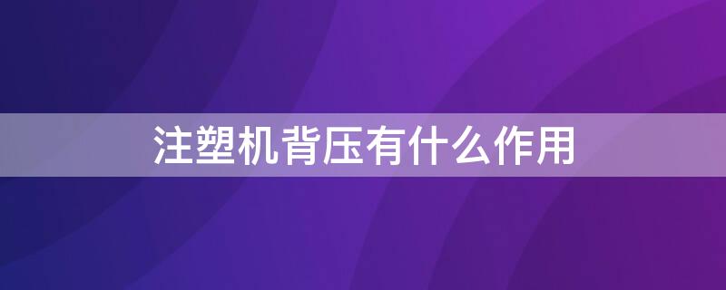 注塑机背压有什么作用 注塑机背压有什么作用呢