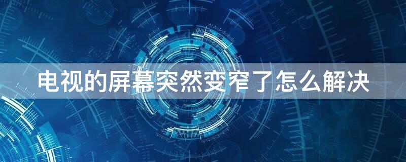 电视的屏幕突然变窄了怎么解决 电视的屏幕突然变窄了怎么解决方法