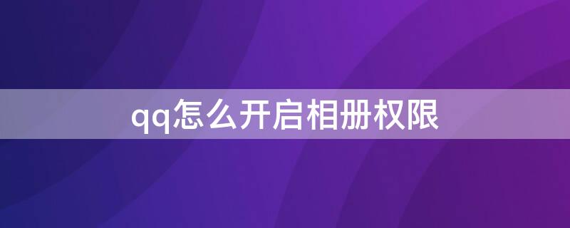 qq怎么开启相册权限 qq相册哪里可以设置权限