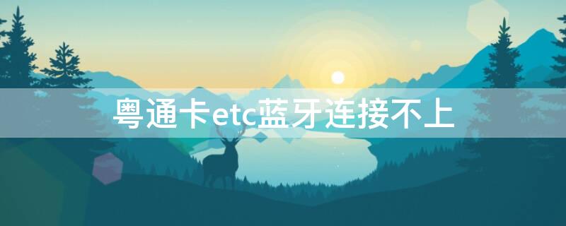 粤通卡etc蓝牙连接不上 粤通卡etc蓝牙连接不上,无法激活