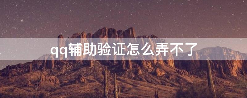 qq辅助验证怎么弄不了 qq辅助验证不了是啥原因