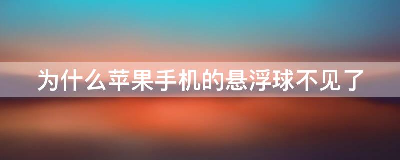 为什么iPhone手机的悬浮球不见了（苹果机的悬浮球为什么没有了）