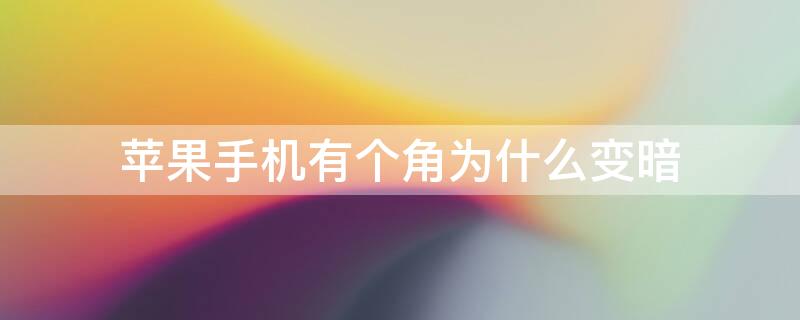 iPhone手机有个角为什么变暗 iphone手机有个角为什么变暗了