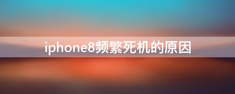 iPhone8频繁死机的原因 iphone8经常死机的原因