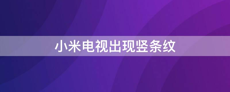 小米电视出现竖条纹（小米电视出现竖条纹怎么修）