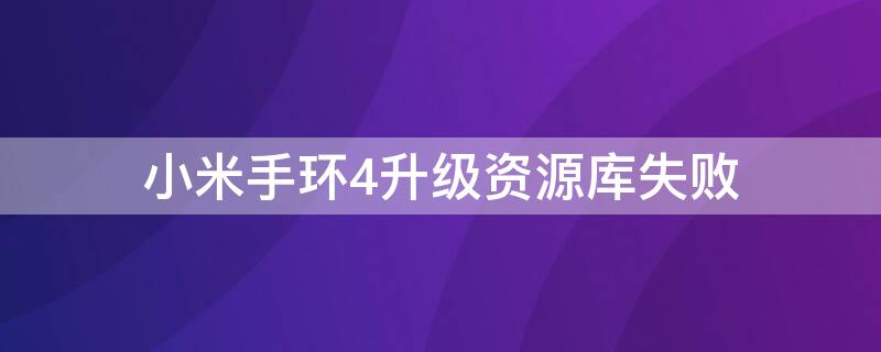 小米手环4升级资源库失败（小米手环5资源库升级老是失败怎么回事）