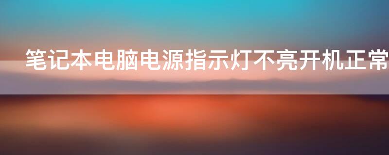 笔记本电脑电源指示灯不亮开机正常 笔记本电源灯不亮无法开机怎么回事