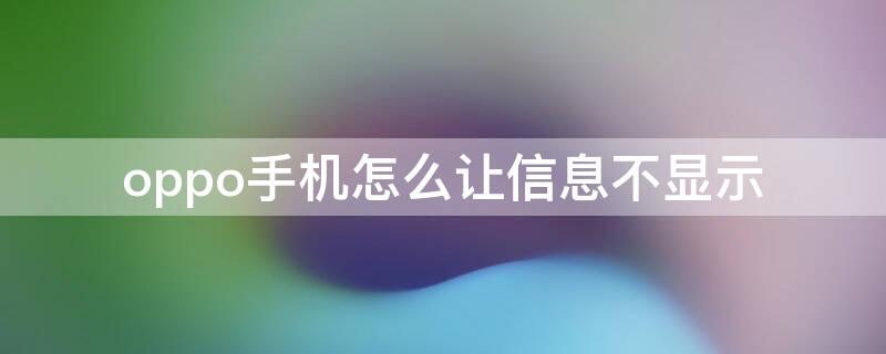 oppo手机怎么让信息不显示（oppo手机怎么不让信息出现屏幕显示）