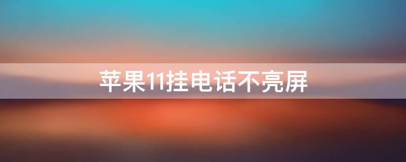 iPhone11挂电话不亮屏 iphone11pro挂电话屏幕不亮
