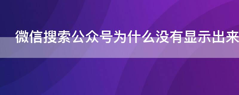 微信搜索公众号为什么没有显示出来（微信搜索公众号不显示）