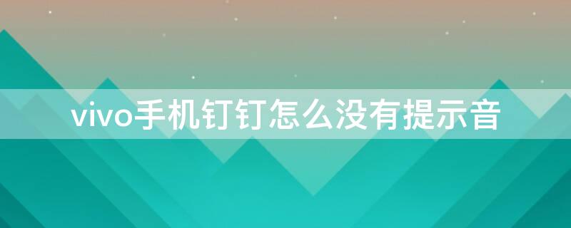 vivo手机钉钉怎么没有提示音 vivo钉钉为什么没有声音提示