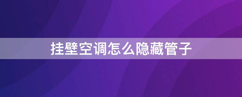 挂壁空调怎么隐藏管子（挂壁空调怎么隐藏管子图片）