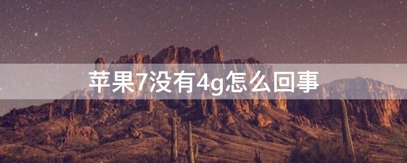 iPhone7没有4g怎么回事（iphone7p不显示4g）