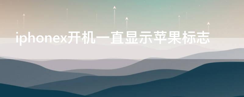 iPhonex开机一直显示iPhone标志（iphonex开机一直显示苹果标志）