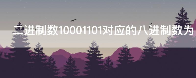 二进制数10001101对应的八进制数为（与二进制数1100101111 等值的八进制数是( ）