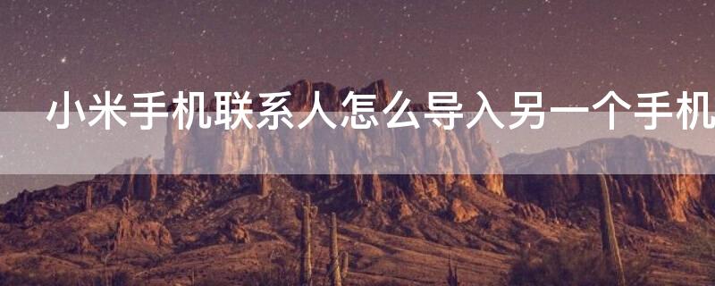 小米手机联系人怎么导入另一个手机（小米手机联系人怎么导入另一个手机里）