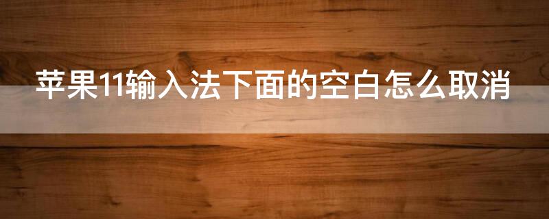 iPhone11输入法下面的空白怎么取消（iphone11pro输入法下面空白）