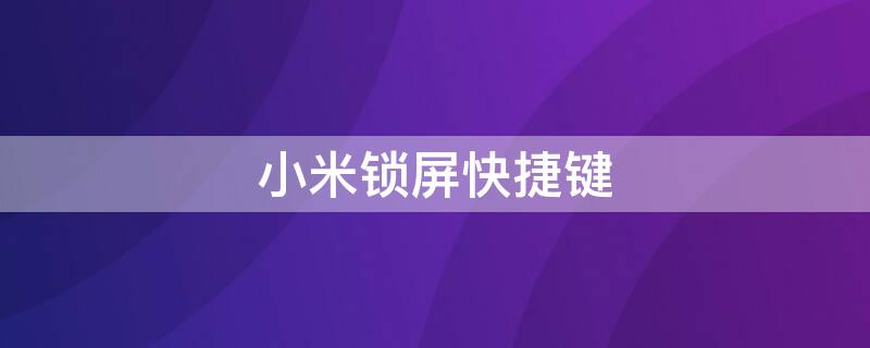 小米锁屏快捷键 小米锁屏快捷键放在桌面