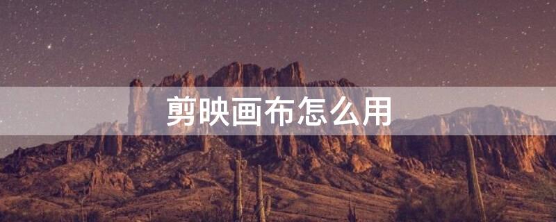 剪映画布怎么用 剪映画布怎么用不了