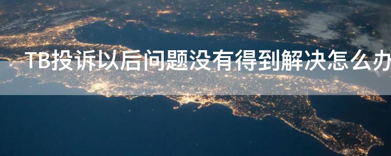 TB投诉以后问题没有得到解决怎么办 投诉不成功怎么办淘宝