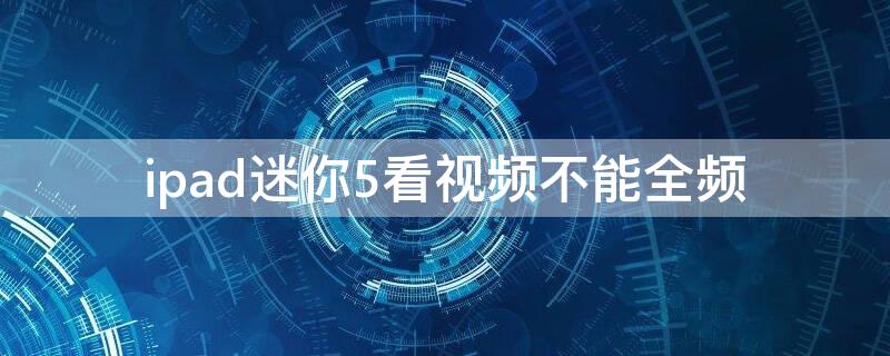 ipad迷你5看视频不能全频 ipad看视频不能全屏
