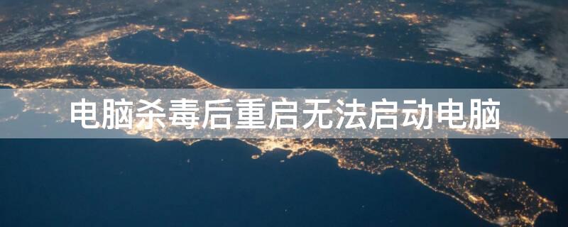 电脑杀毒后重启无法启动电脑 电脑杀完毒后重启开不了机