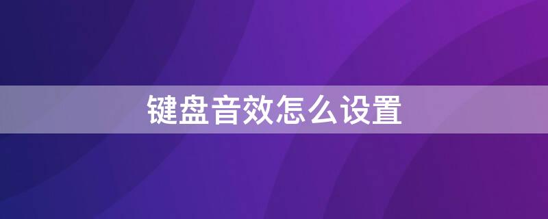 键盘音效怎么设置（键盘音效怎么设置oppo）