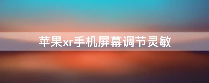 iPhonexr手机屏幕调节灵敏（iphonexr屏幕太灵敏）