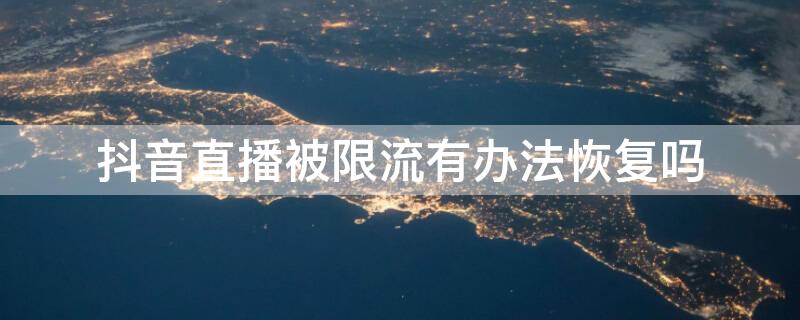 抖音直播被限流有办法恢复吗（抖音直播被限流有办法恢复吗无违规）