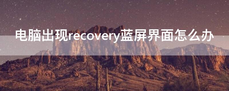 电脑出现recovery蓝屏界面怎么办（电脑出现recovery蓝屏界面怎么办win11）