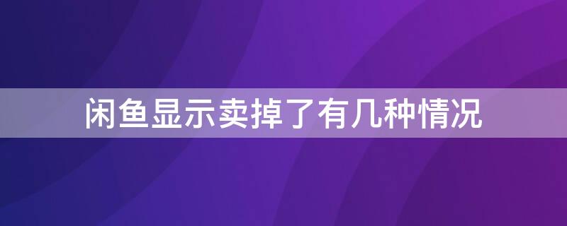 闲鱼显示卖掉了有几种情况 闲鱼显示卖掉了有几种情况怎么回事