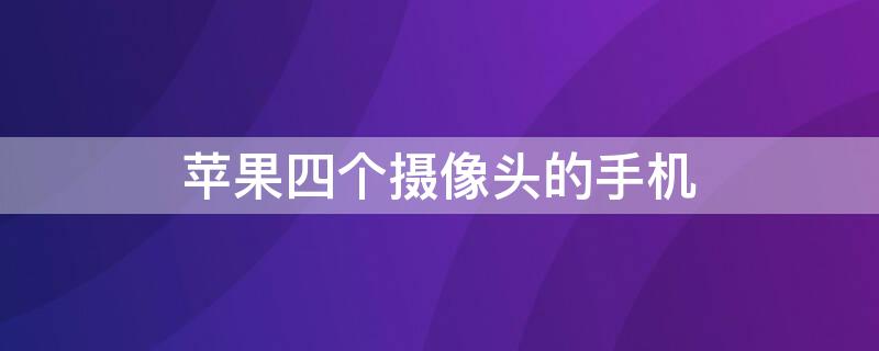 iPhone四个摄像头的手机（四个摄像头的iphone是iphone几）