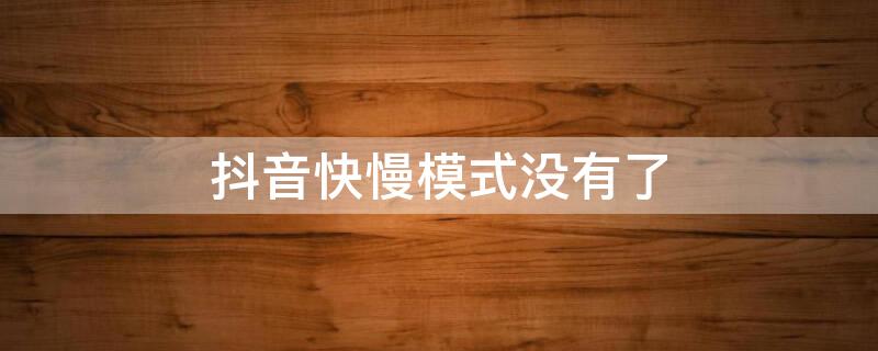 抖音快慢模式没有了（抖音快慢模式没有了怎么办）