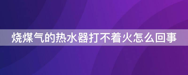 烧煤气的热水器打不着火怎么回事（烧煤气热水器打不火?）