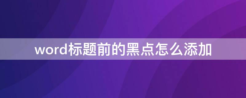 word标题前的黑点怎么添加（word标题前的黑点怎么加上）