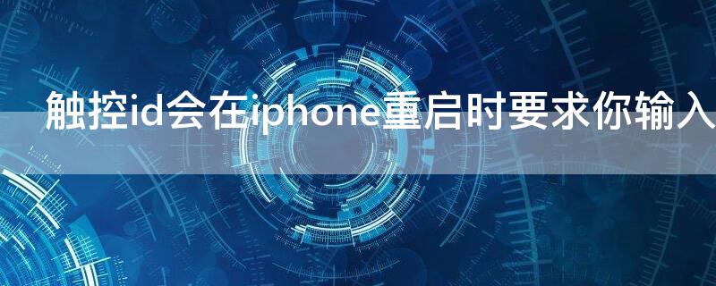 触控id会在iPhone重启时要求你输入密码（触控id会在iphone重启时要求你输入密码什么意思）