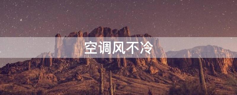 空调风不冷（空调风不冷是怎么回事儿）