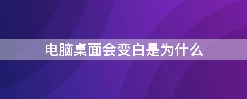 电脑桌面会变白是为什么（电脑桌面变白了怎么回事）