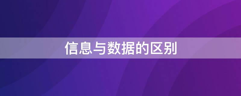 信息与数据的区别（信息与数据的区别与联系是什么）