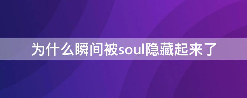为什么瞬间被soul隐藏起来了（为什么瞬间被soul隐藏起来了呢）