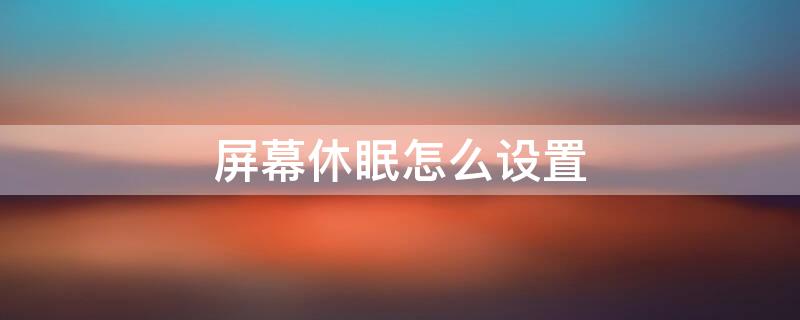 屏幕休眠怎么设置（屏幕休眠怎么设置不了）