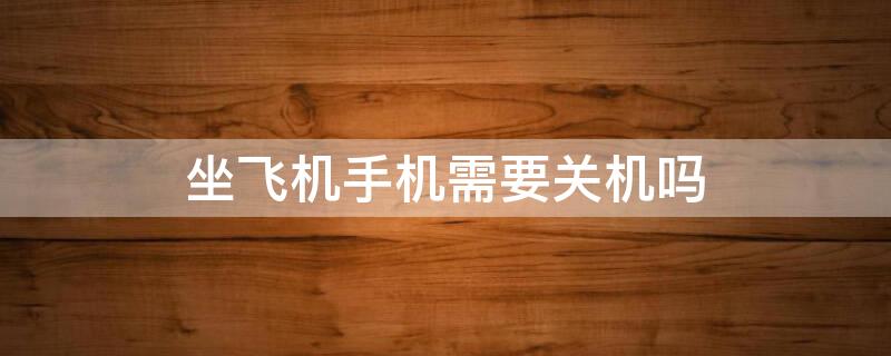 坐飞机手机需要关机吗 飞机上能不能微信聊天