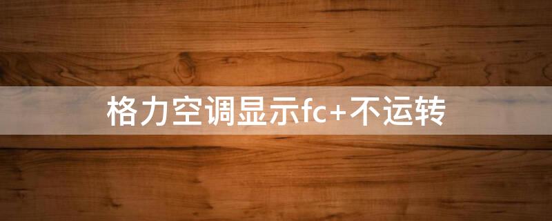 格力空调显示fc（格力空调显示fc,不运转）
